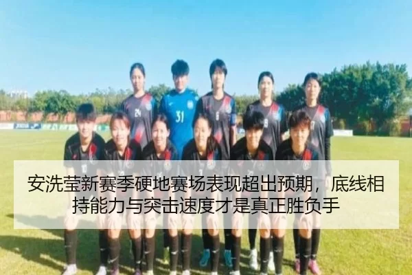 安洗莹新赛季硬地赛场表现超出预期，底线相持能力与突击速度才是真正胜负手